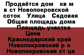 Продаётся дом 73кв.м. в ст.Новопокровской. 25 соток › Улица ­ Садовая › Общая площадь дома ­ 73 › Площадь участка ­ 2 500 › Цена ­ 1 300 000 - Краснодарский край, Новопокровский р-н, Новопокровская ст-ца Недвижимость » Дома, коттеджи, дачи продажа   